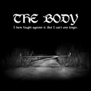 The Body: I Have Fought Against It, But I Can't Any Longer