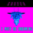 KNOWER: I Must Be Dreaming